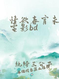 情欲春宵未删减电影bd