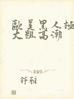 欧美黑人极品超大粗高潮