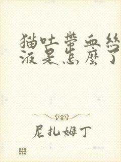 猫吐带血丝的粘液是怎么了