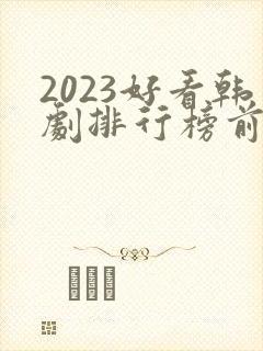 2023好看韩剧排行榜前十名