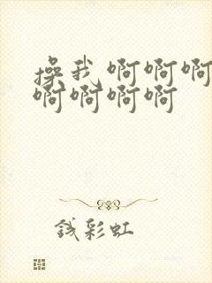 操我啊啊啊舔我啊啊啊啊