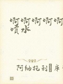 啊啊啊啊啊高潮喷水