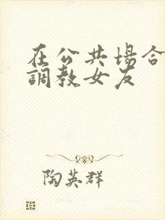 在公共场合暴露调教女友