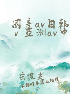 国产av日韩aⅴ亚洲av中文