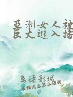 亚洲女人被黑人巨大进入播放