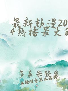 最新动漫2024热播最火的国漫