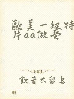 欧美一级特黄大片aa做受