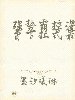 强势霸控漫画免费下拉式最新