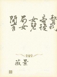 开局女帝赘婿,有女儿后我无敌了