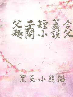 父子短篇合集笔趣阁小说父子短篇高