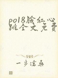 po18脸红心跳全文免费阅读笔趣阁