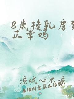 8岁后乳房发育正常吗