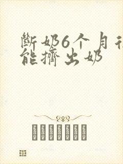 断奶6个月后还能挤出奶