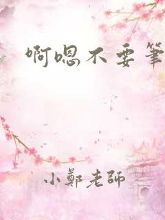 啊嗯不要笔趣阁