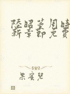 陆昭菱周时阅最新章节免费阅读