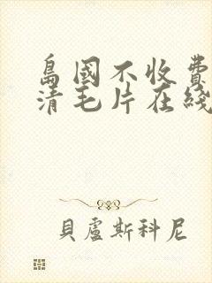 岛国不收费的高清毛片在线观看