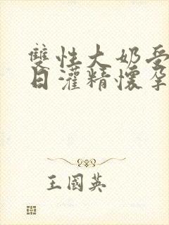 双性大奶受被日日灌精怀孕生子