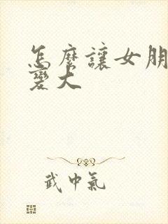 怎么让女朋友胸变大