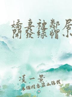 娇妻被邻居小鬼开发绿帽小说