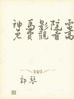 神马影院电视剧免费观看高清