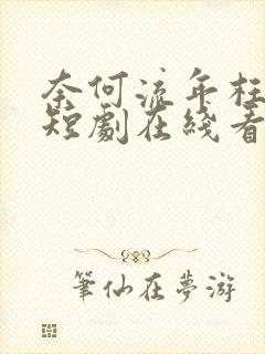 奈何流年枉情深短剧在线看