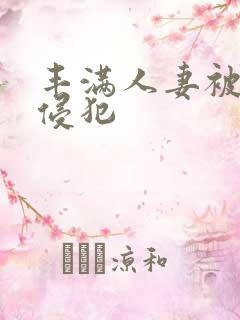 丰满人妻被上司侵犯