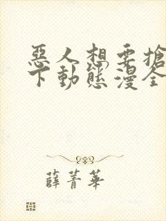 恶人想要抢救一下动态漫全集免费看