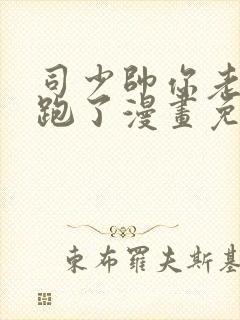 司少帅你老婆又跑了漫画免费阅读