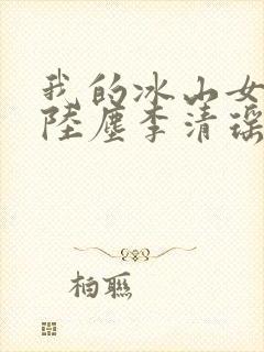 我的冰山女总裁陆尘李清瑶完整