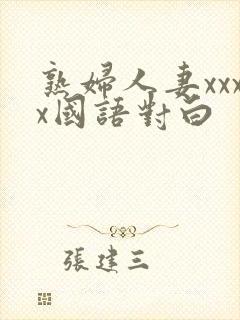 熟妇人妻xxxx国语对白