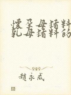 怀孕母猪料和哺乳母猪料的区别