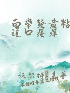 白带发黄粘稠阴道口瘙痒