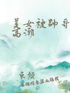 美女被帅哥操到高潮