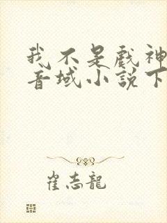 我不是戏神三九音域小说下载