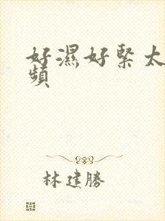 好湿好紧太爽视频