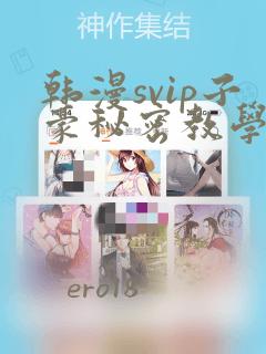 韩漫svip子豪秘密教学钢铁网