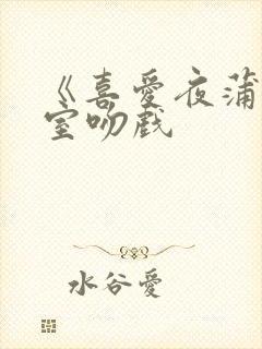 《喜爱夜蒲》浴室吻戏