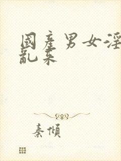 国产男女淫免费乱来