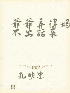 爷爷弄得妈妈说不出话来