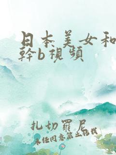 日本美女和男人干b视频