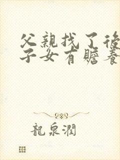 父亲找了后妈,子女有赡养的义务吗