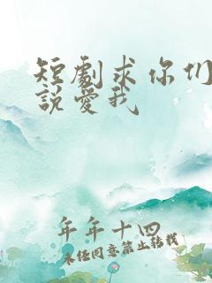 短剧求你们别再说爱我