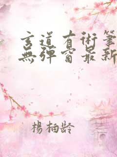 玄道有术笔趣阁无弹窗最新章节更新