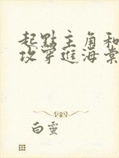 起点主角和晋江攻穿进海棠全文阅读_