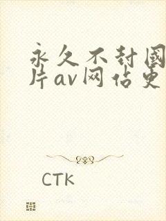 永久不封国产毛片av网站更新