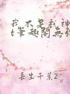 我不是戏神txt笔趣阁无弹窗