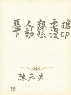 恶人想要抢救一下动态漫cp