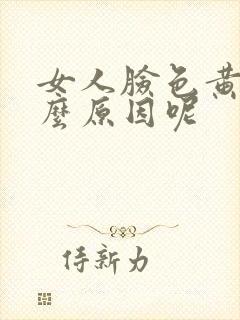 女人脸色黄是什么原因呢