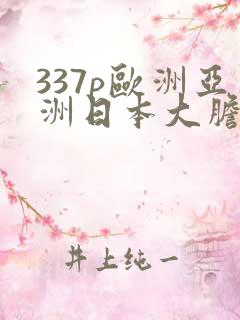 337p欧洲亚洲日本大胆色噜噜
