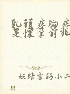 乳头疼胸疼是不是怀孕前兆